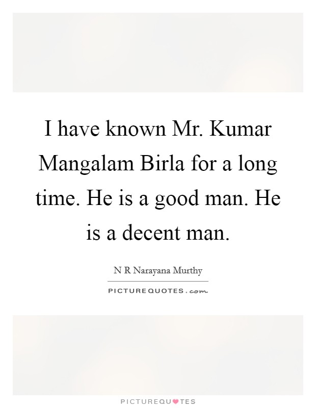 I have known Mr. Kumar Mangalam Birla for a long time. He is a good man. He is a decent man Picture Quote #1