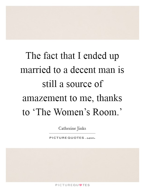 The fact that I ended up married to a decent man is still a source of amazement to me, thanks to ‘The Women's Room.' Picture Quote #1