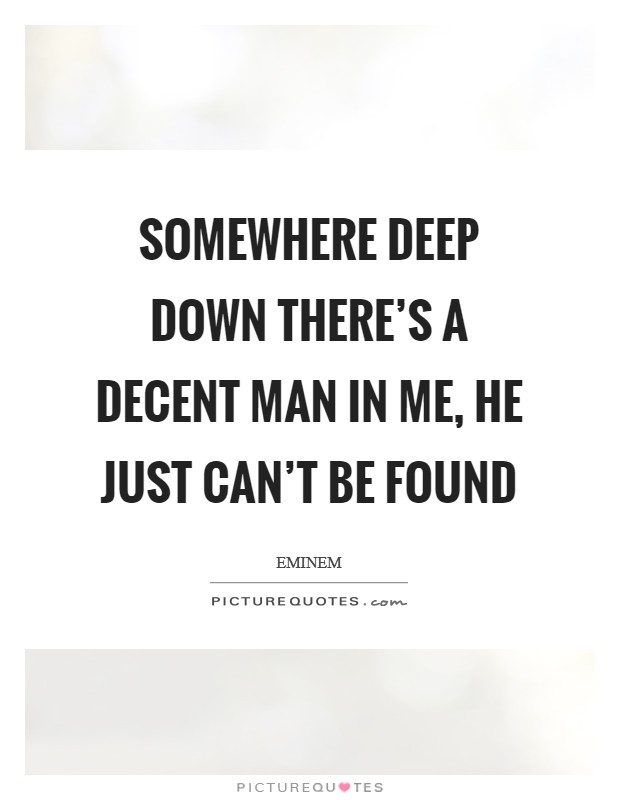 Somewhere deep down there's a decent man in me, he just can't be found Picture Quote #1