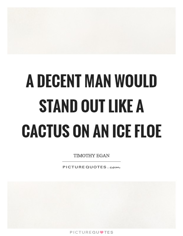 A decent man would stand out like a cactus on an ice floe Picture Quote #1