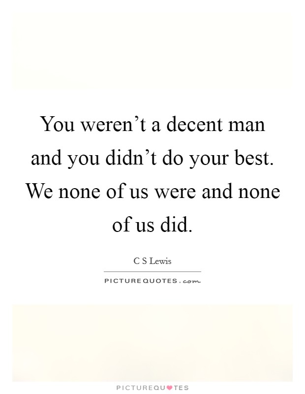 You weren't a decent man and you didn't do your best. We none of us were and none of us did. Picture Quote #1