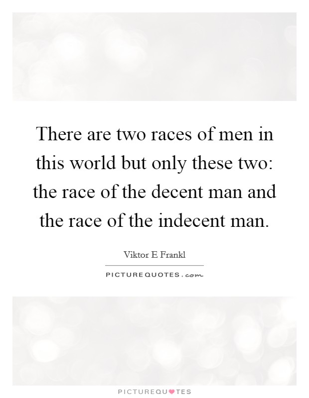 There are two races of men in this world but only these two: the race of the decent man and the race of the indecent man. Picture Quote #1