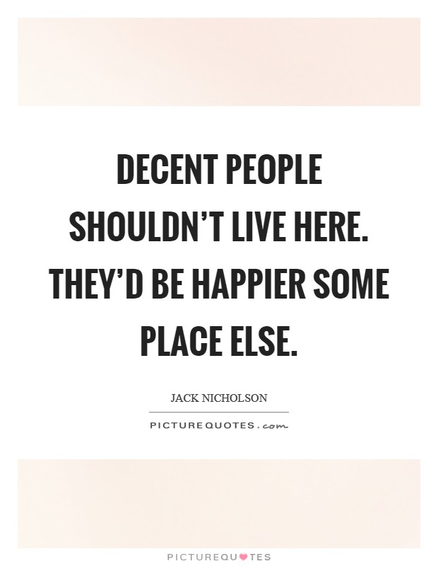 Decent people shouldn't live here. They'd be happier some place else. Picture Quote #1