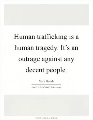 Human trafficking is a human tragedy. It’s an outrage against any decent people Picture Quote #1