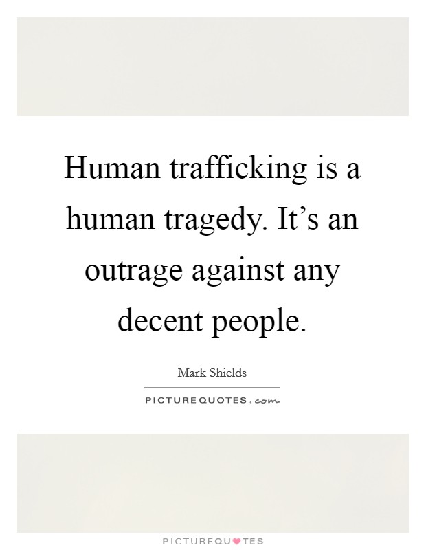 Human trafficking is a human tragedy. It's an outrage against any decent people. Picture Quote #1