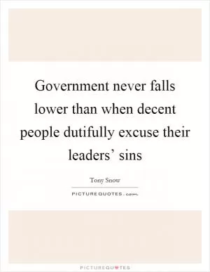 Government never falls lower than when decent people dutifully excuse their leaders’ sins Picture Quote #1