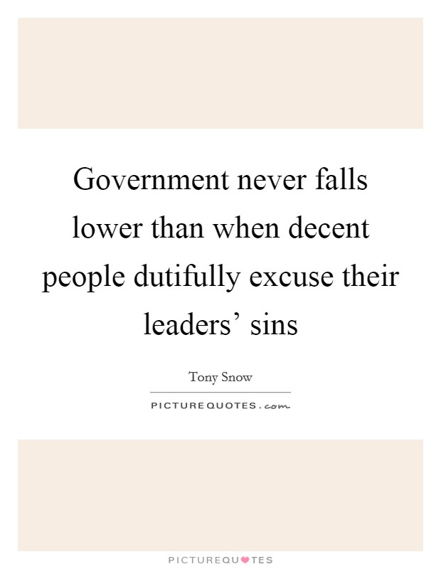 Government never falls lower than when decent people dutifully excuse their leaders' sins Picture Quote #1