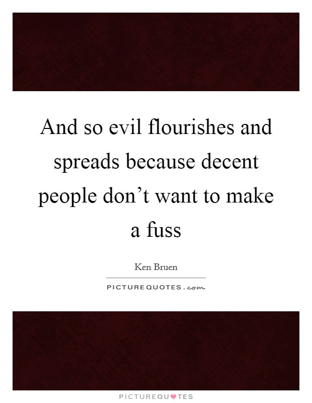 And so evil flourishes and spreads because decent people don't want to make a fuss Picture Quote #1
