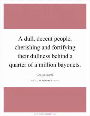 A dull, decent people, cherishing and fortifying their dullness behind a quarter of a million bayonets Picture Quote #1