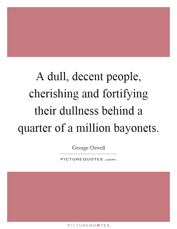 A dull, decent people, cherishing and fortifying their dullness behind a quarter of a million bayonets. Picture Quote #1