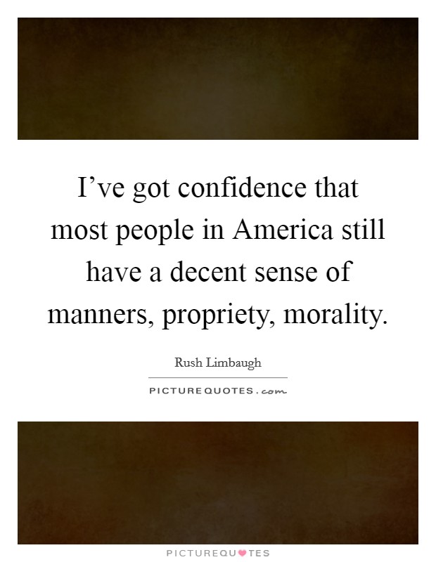 I've got confidence that most people in America still have a decent sense of manners, propriety, morality. Picture Quote #1