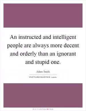 An instructed and intelligent people are always more decent and orderly than an ignorant and stupid one Picture Quote #1