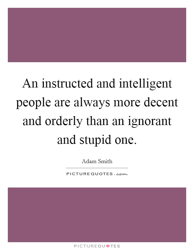 An instructed and intelligent people are always more decent and orderly than an ignorant and stupid one. Picture Quote #1