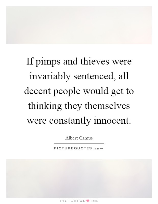If pimps and thieves were invariably sentenced, all decent people would get to thinking they themselves were constantly innocent. Picture Quote #1