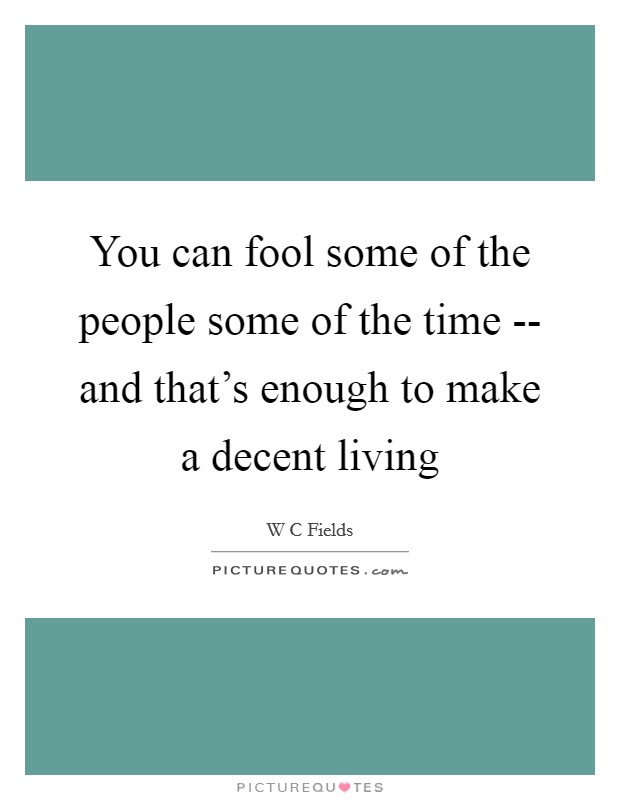 You can fool some of the people some of the time -- and that's enough to make a decent living Picture Quote #1