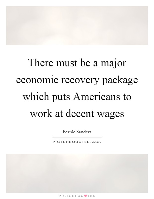 There must be a major economic recovery package which puts Americans to work at decent wages Picture Quote #1