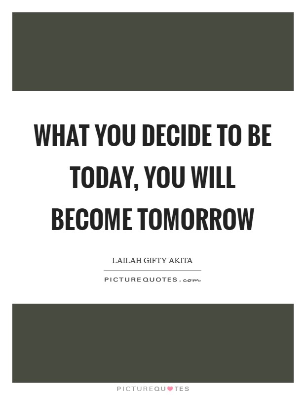 What you decide to be today, you will become tomorrow Picture Quote #1