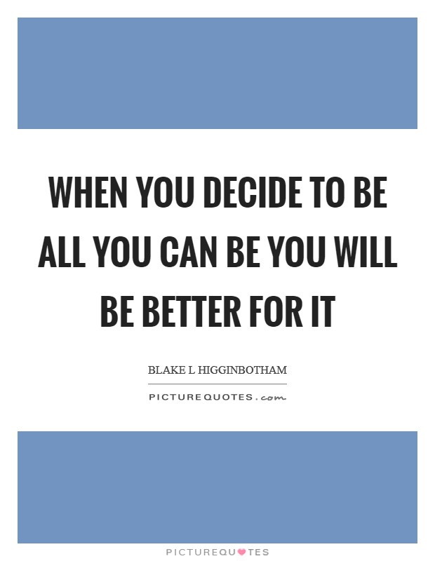 When you decide to be all you can be you will be better for it Picture Quote #1