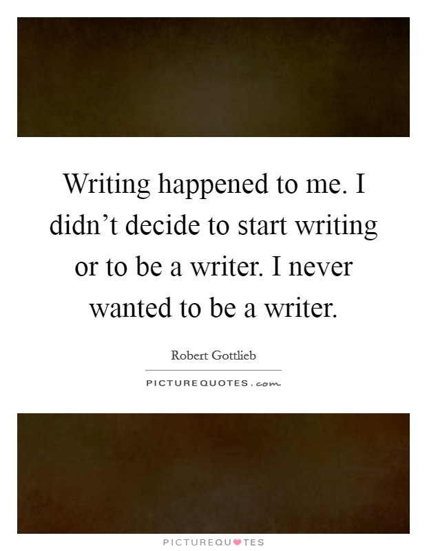 Writing happened to me. I didn't decide to start writing or to be a writer. I never wanted to be a writer. Picture Quote #1