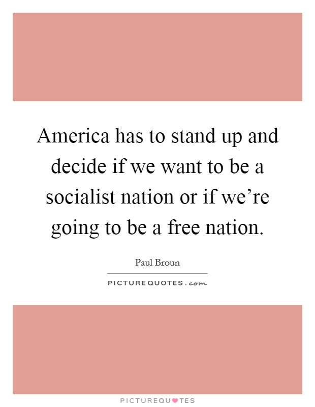 America has to stand up and decide if we want to be a socialist nation or if we're going to be a free nation. Picture Quote #1