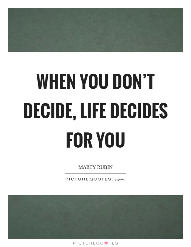 When you don't decide, life decides for you Picture Quote #1