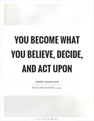 You become what you believe, decide, and act upon Picture Quote #1