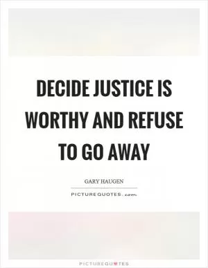Decide justice is worthy and refuse to go away Picture Quote #1