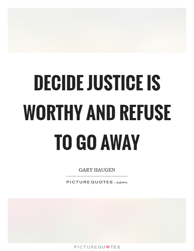 Decide justice is worthy and refuse to go away Picture Quote #1