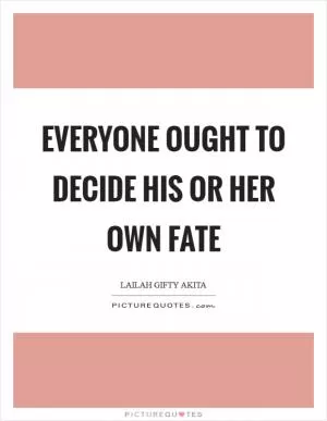 Everyone ought to decide his or her own fate Picture Quote #1