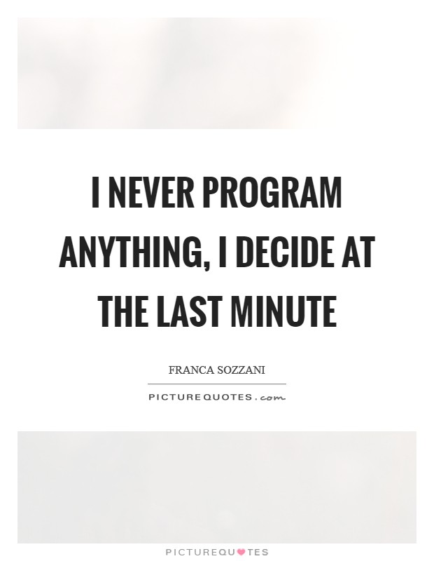 I never program anything, I decide at the last minute Picture Quote #1