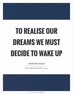 To realise our dreams we must decide to wake up Picture Quote #1