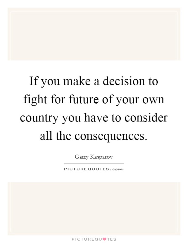 If you make a decision to fight for future of your own country you have to consider all the consequences. Picture Quote #1