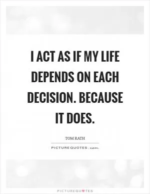 I act as if my life depends on each decision. Because it does Picture Quote #1
