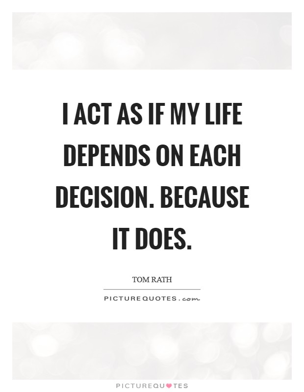 I act as if my life depends on each decision. Because it does. Picture Quote #1