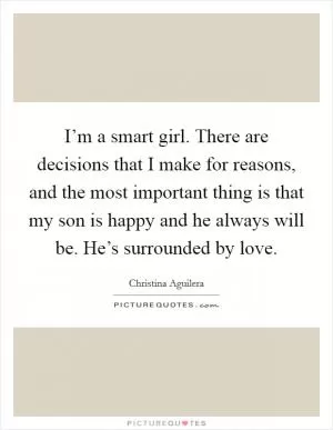 I’m a smart girl. There are decisions that I make for reasons, and the most important thing is that my son is happy and he always will be. He’s surrounded by love Picture Quote #1