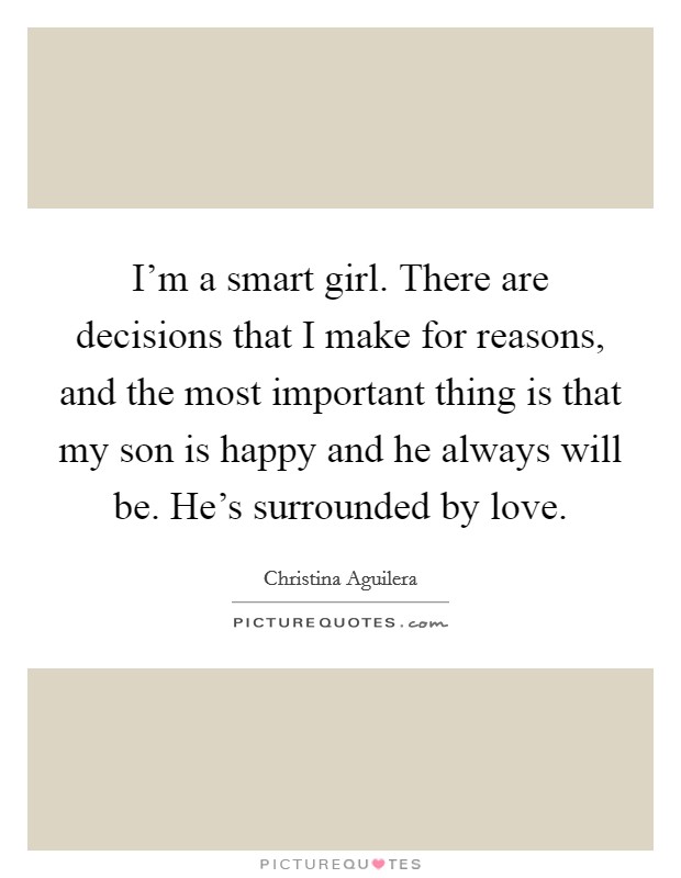 I'm a smart girl. There are decisions that I make for reasons, and the most important thing is that my son is happy and he always will be. He's surrounded by love. Picture Quote #1