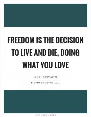 Freedom is the decision to live and die, doing what you love Picture Quote #1