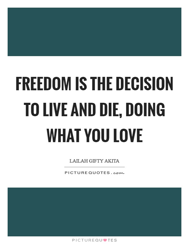 Freedom is the decision to live and die, doing what you love Picture Quote #1