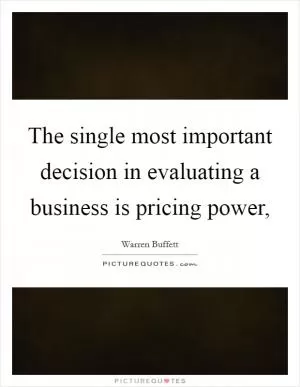 The single most important decision in evaluating a business is pricing power, Picture Quote #1