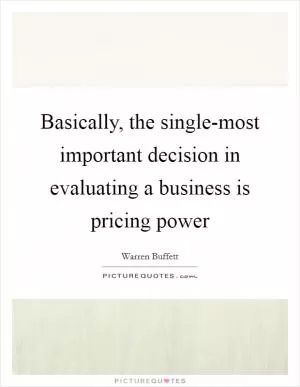 Basically, the single-most important decision in evaluating a business is pricing power Picture Quote #1