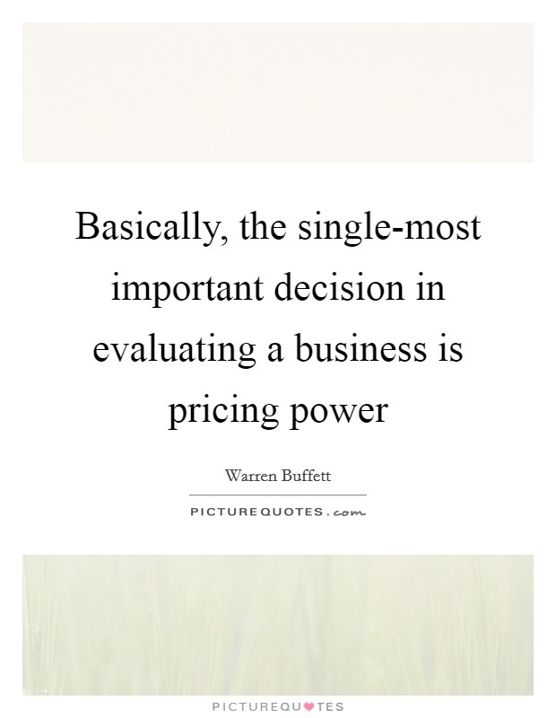 Basically, the single-most important decision in evaluating a business is pricing power Picture Quote #1