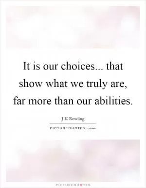 It is our choices... that show what we truly are, far more than our abilities Picture Quote #1