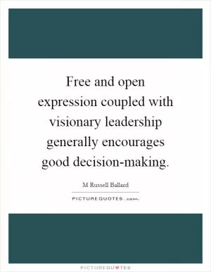 Free and open expression coupled with visionary leadership generally encourages good decision-making Picture Quote #1