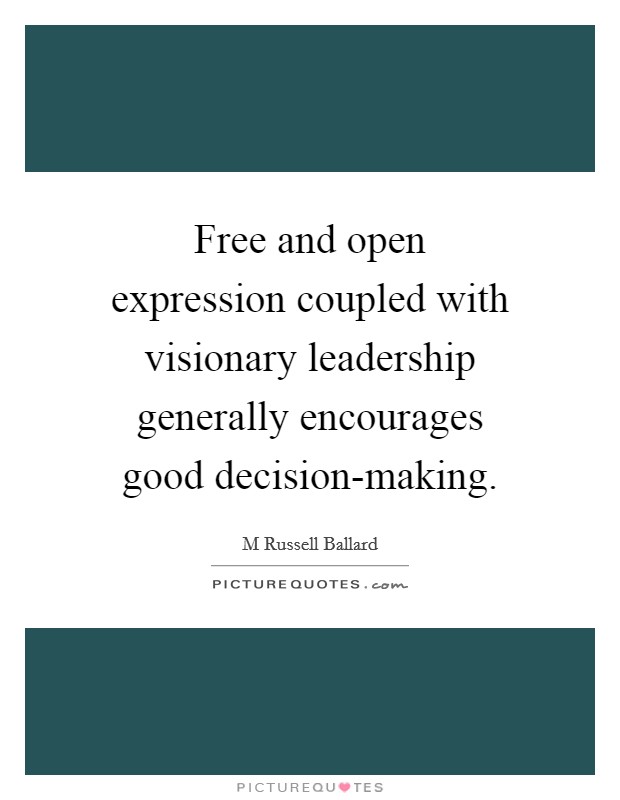 Free and open expression coupled with visionary leadership generally encourages good decision-making. Picture Quote #1