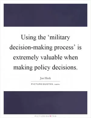 Using the ‘military decision-making process’ is extremely valuable when making policy decisions Picture Quote #1