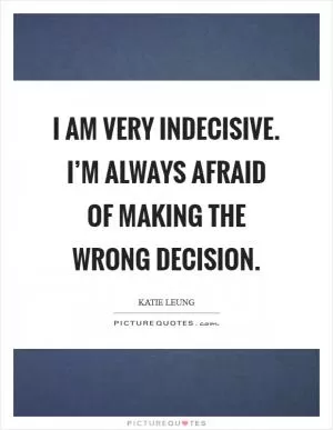 I am very indecisive. I’m always afraid of making the wrong decision Picture Quote #1