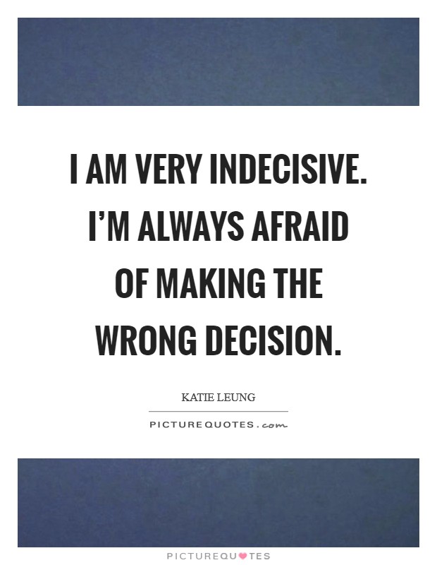 I am very indecisive. I'm always afraid of making the wrong decision. Picture Quote #1