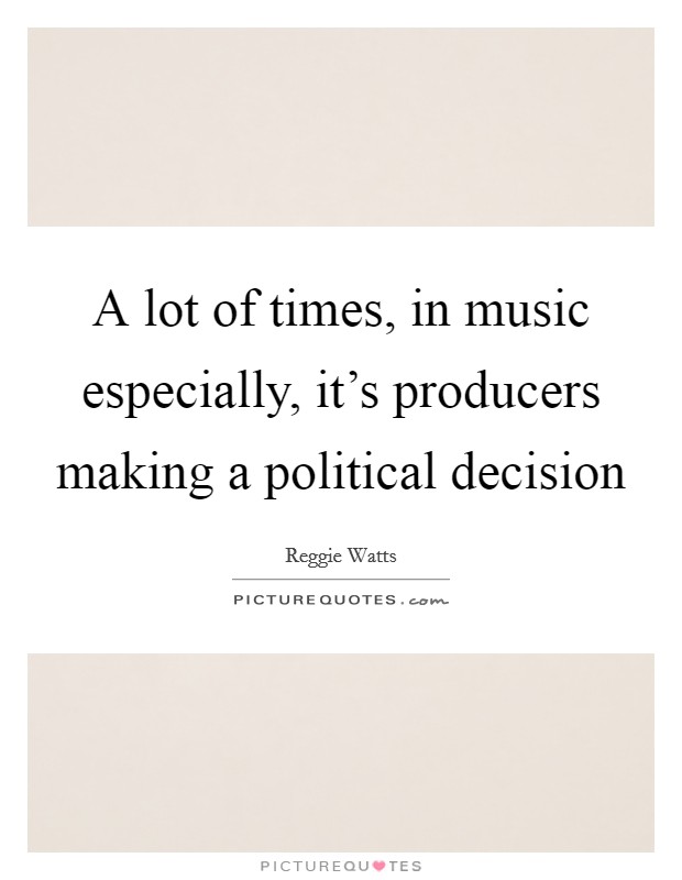 A lot of times, in music especially, it's producers making a political decision Picture Quote #1