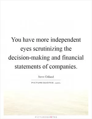 You have more independent eyes scrutinizing the decision-making and financial statements of companies Picture Quote #1