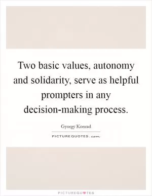 Two basic values, autonomy and solidarity, serve as helpful prompters in any decision-making process Picture Quote #1